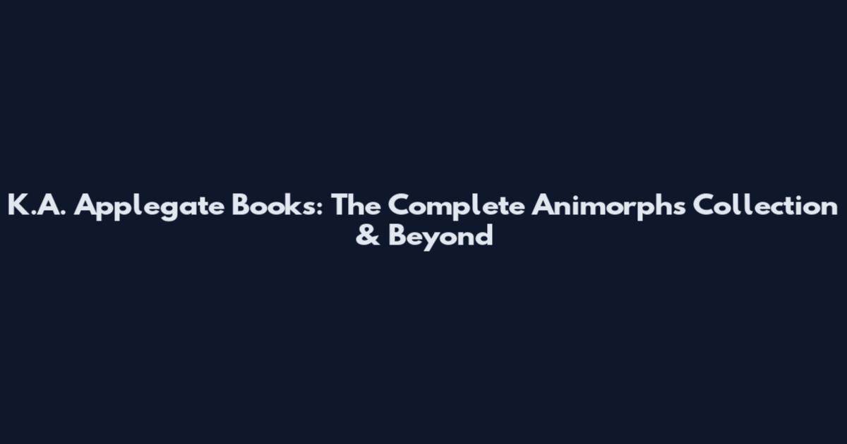 K.A. Applegate Books: The Complete Animorphs Collection & Beyond