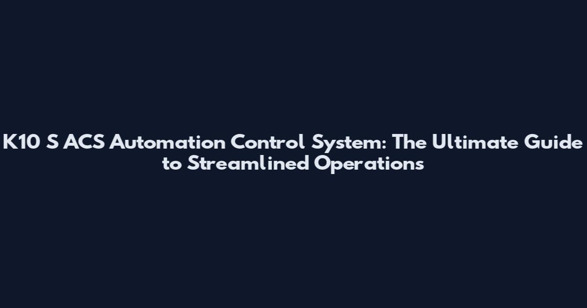 K10 S ACS Automation Control System: The Ultimate Guide to Streamlined Operations