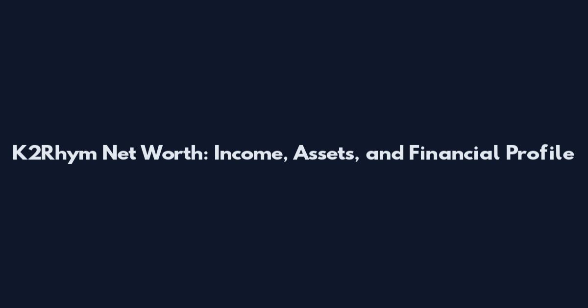 K2Rhym Net Worth: Income, Assets, and Financial Profile