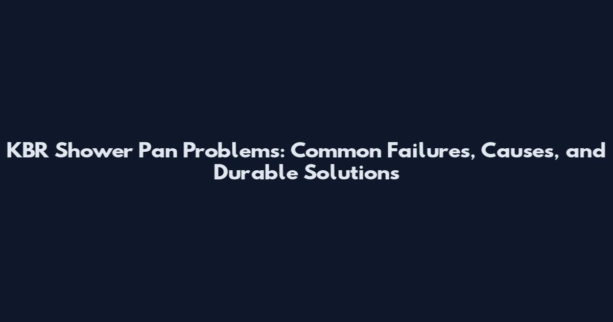 KBR Shower Pan Problems: Common Failures, Causes, and Durable Solutions