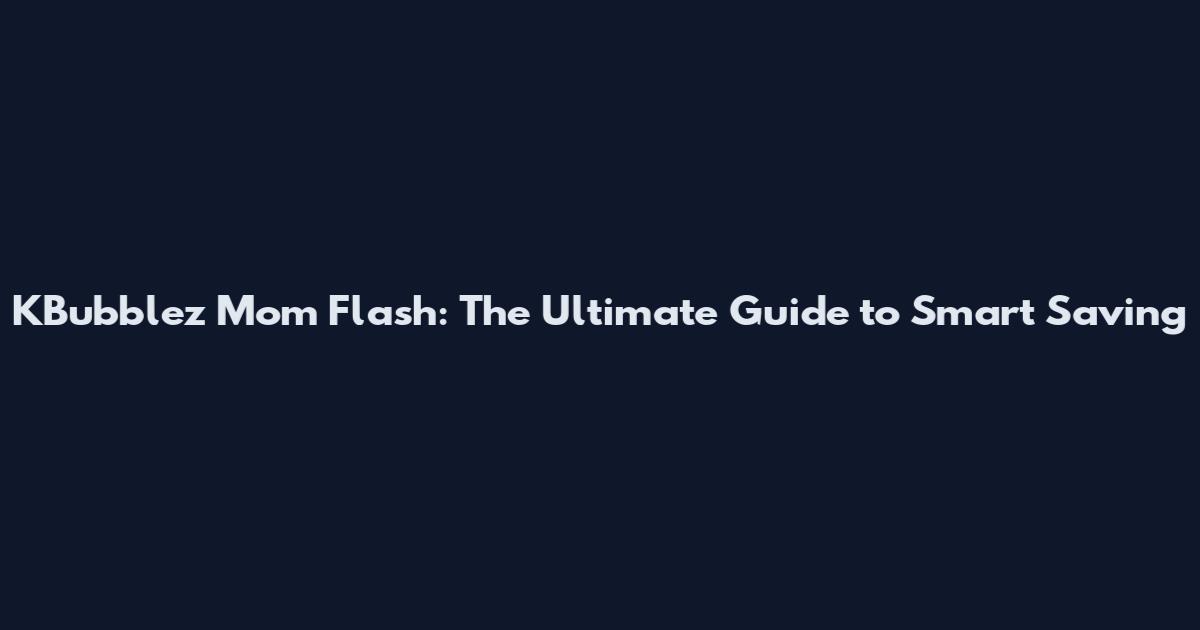 KBubblez Mom Flash: The Ultimate Guide to Smart Saving