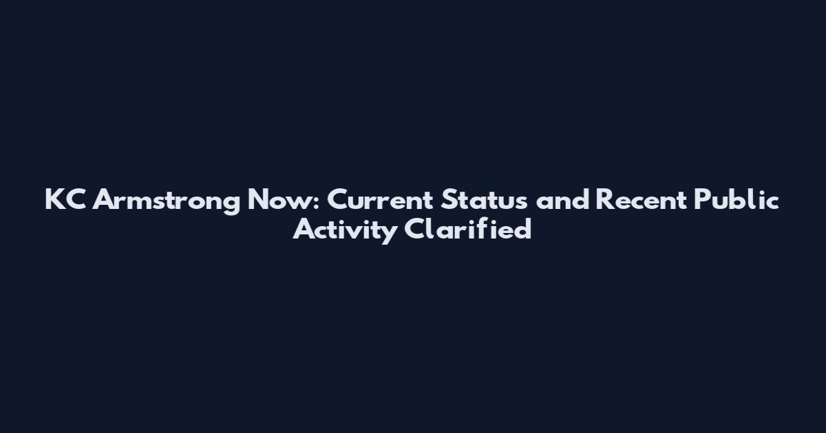 KC Armstrong Now: Current Status and Recent Public Activity Clarified