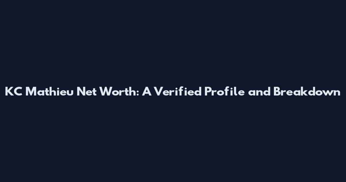 KC Mathieu Net Worth: A Verified Profile and Breakdown