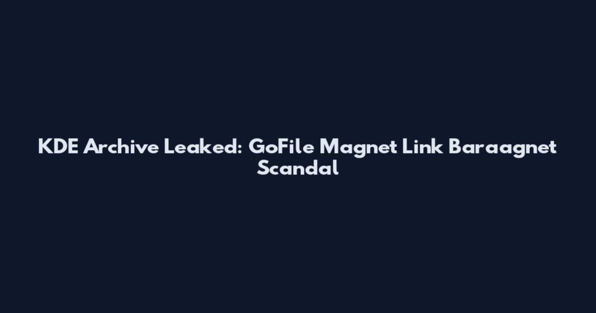 KDE Archive Leaked: GoFile Magnet Link Baraagnet Scandal