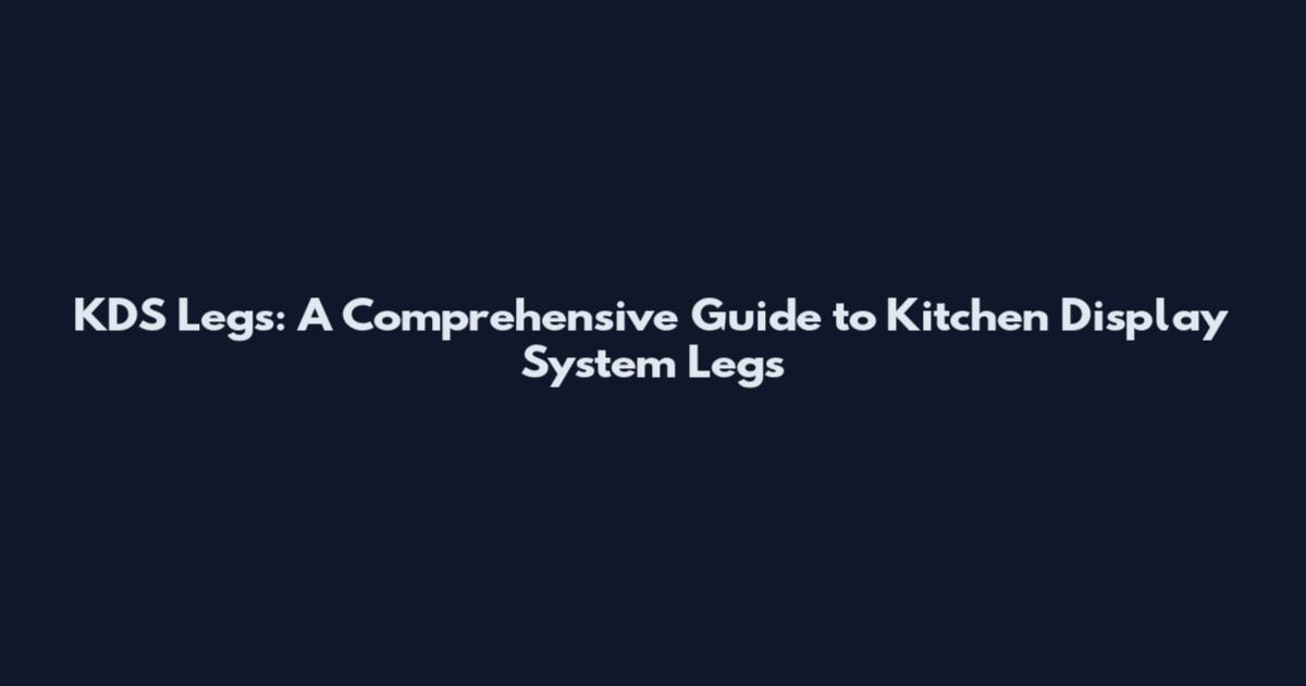 KDS Legs: A Comprehensive Guide to Kitchen Display System Legs