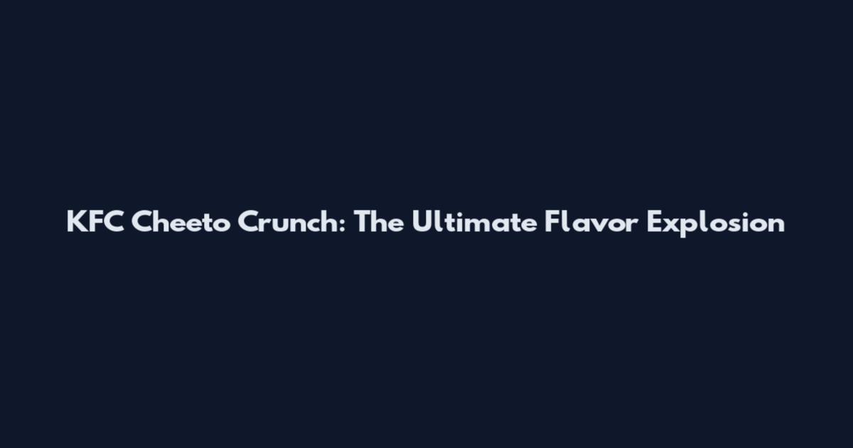 KFC Cheeto Crunch: The Ultimate Flavor Explosion