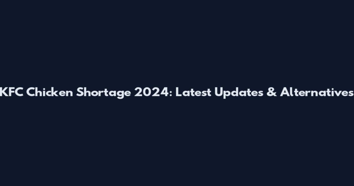KFC Chicken Shortage 2024: Latest Updates & Alternatives