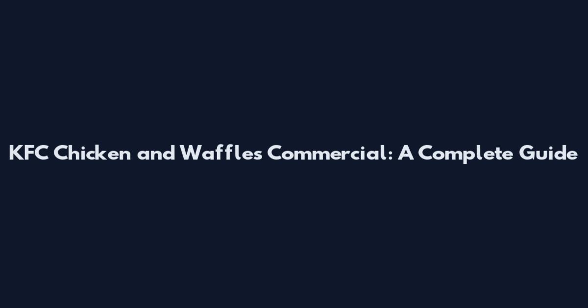 KFC Chicken and Waffles Commercial: A Complete Guide