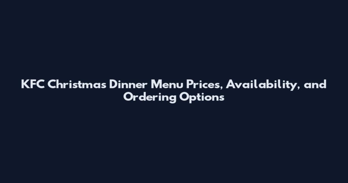 KFC Christmas Dinner Menu Prices, Availability, and Ordering Options