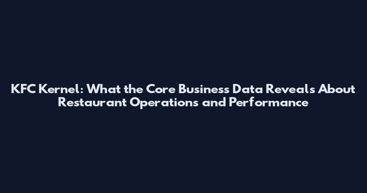 KFC Kernel: What the Core Business Data Reveals About Restaurant Operations and Performance