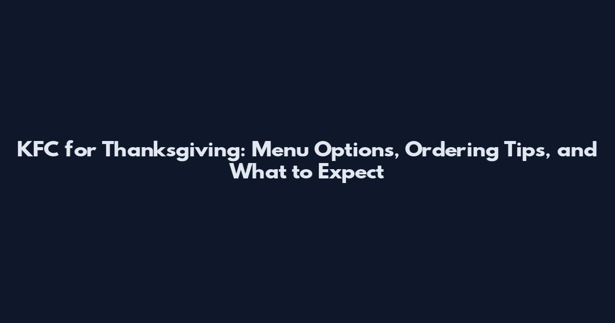 KFC for Thanksgiving: Menu Options, Ordering Tips, and What to Expect