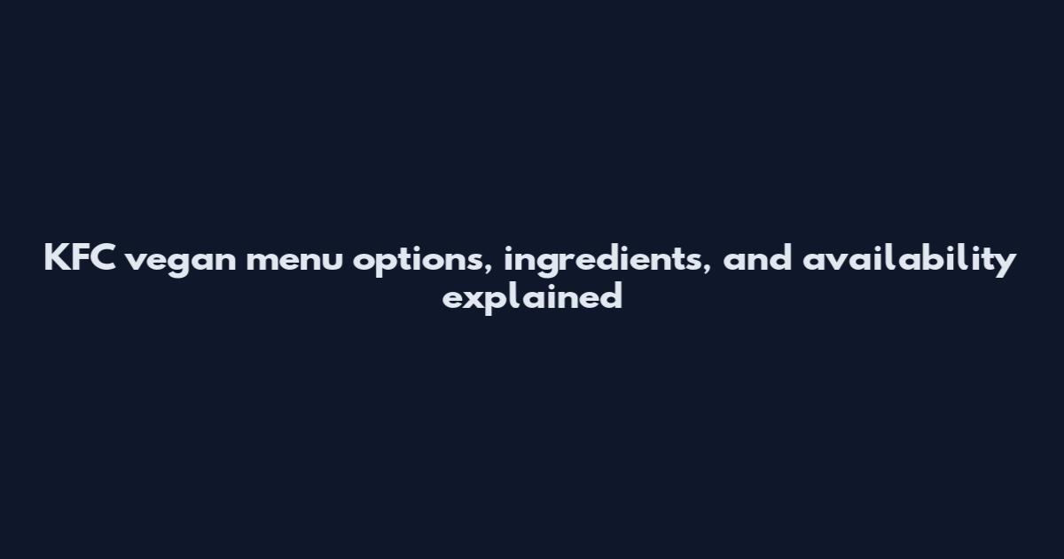 KFC vegan menu options, ingredients, and availability explained