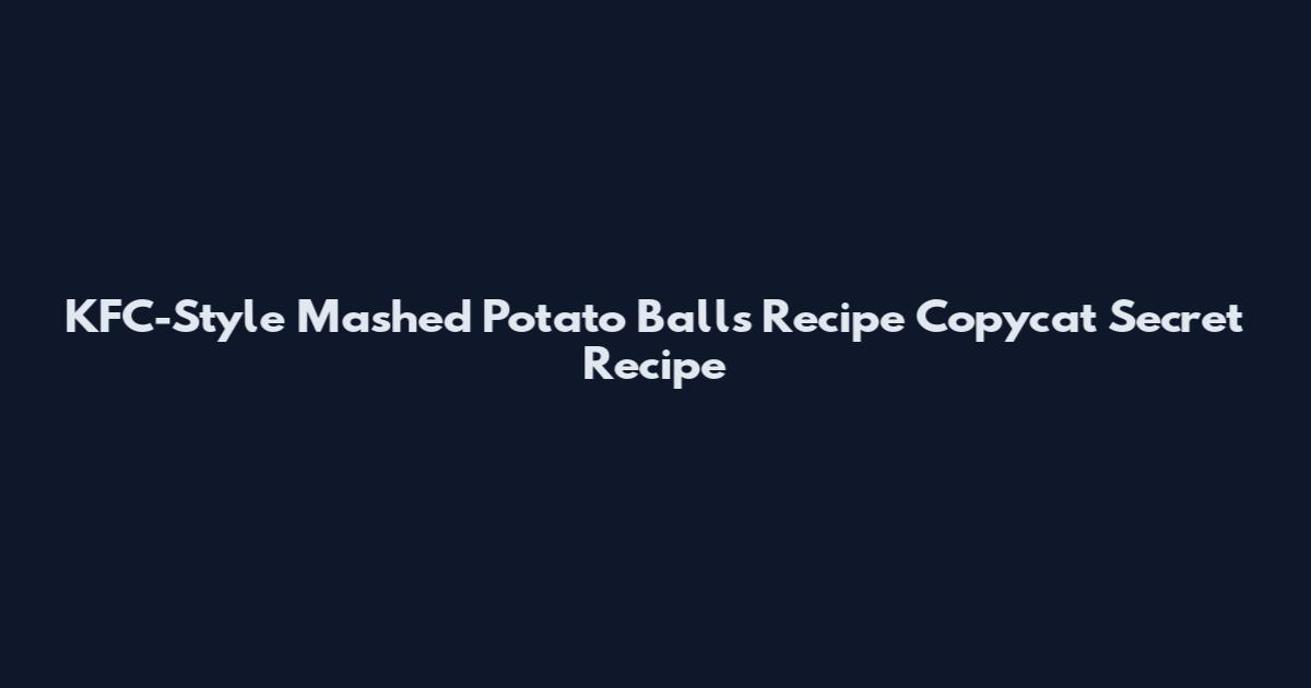 KFC-Style Mashed Potato Balls Recipe Copycat Secret Recipe