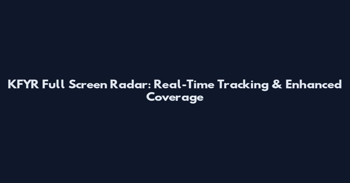 KFYR Full Screen Radar: Real-Time Tracking & Enhanced Coverage