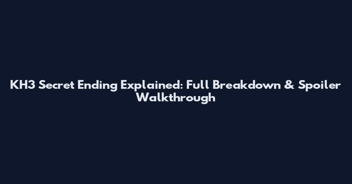KH3 Secret Ending Explained: Full Breakdown & Spoiler Walkthrough