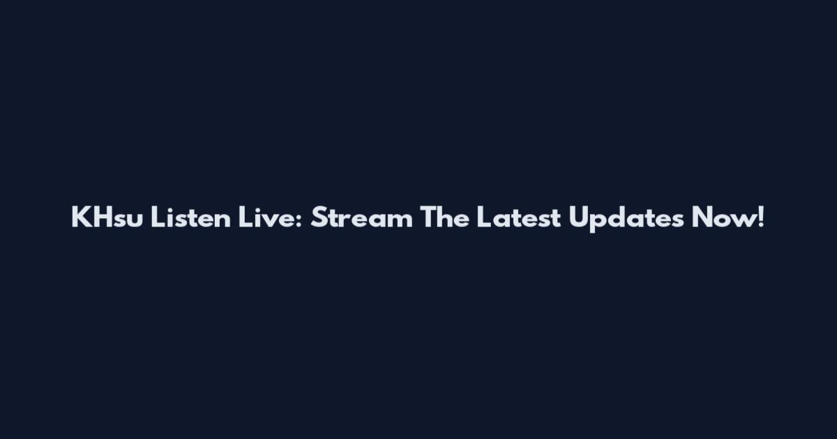 KHsu Listen Live: Stream The Latest Updates Now!