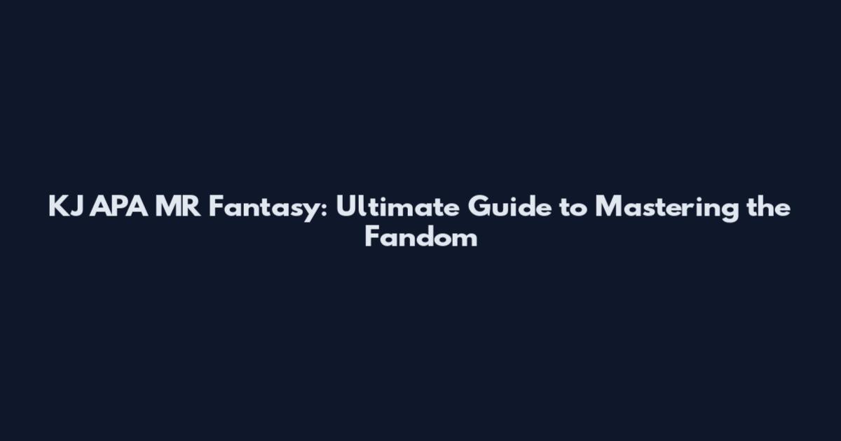 KJ APA MR Fantasy: Ultimate Guide to Mastering the Fandom