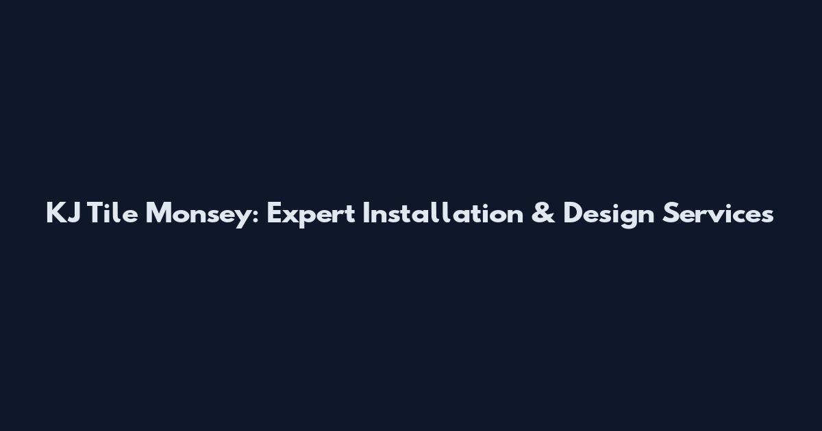 KJ Tile Monsey: Expert Installation & Design Services