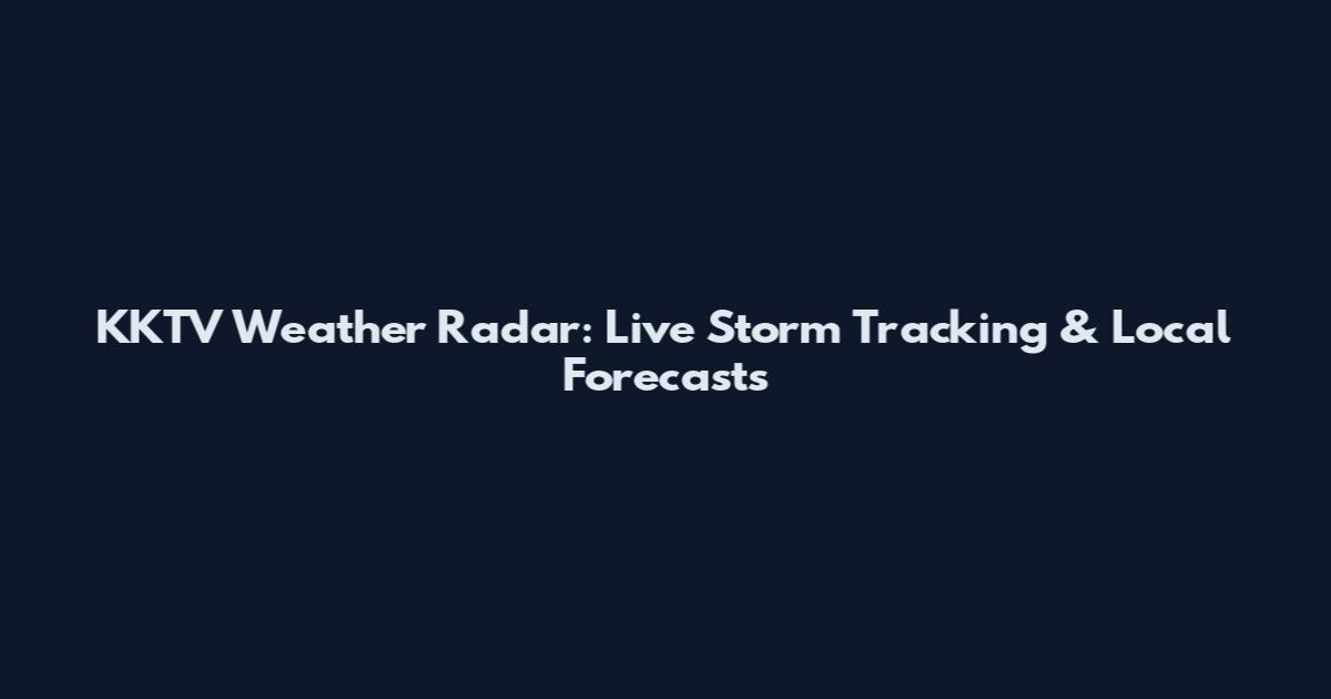 KKTV Weather Radar: Live Storm Tracking & Local Forecasts