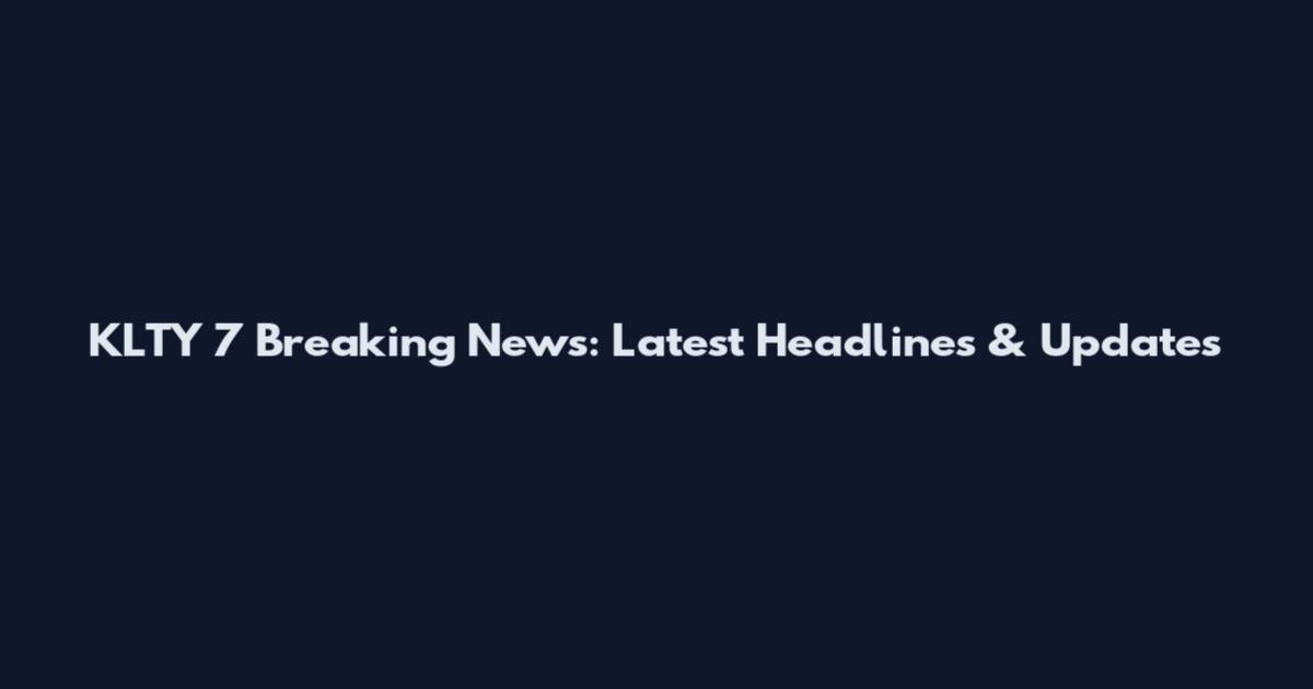 KLTY 7 Breaking News: Latest Headlines & Updates