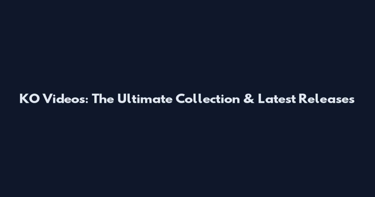 KO Videos: The Ultimate Collection & Latest Releases