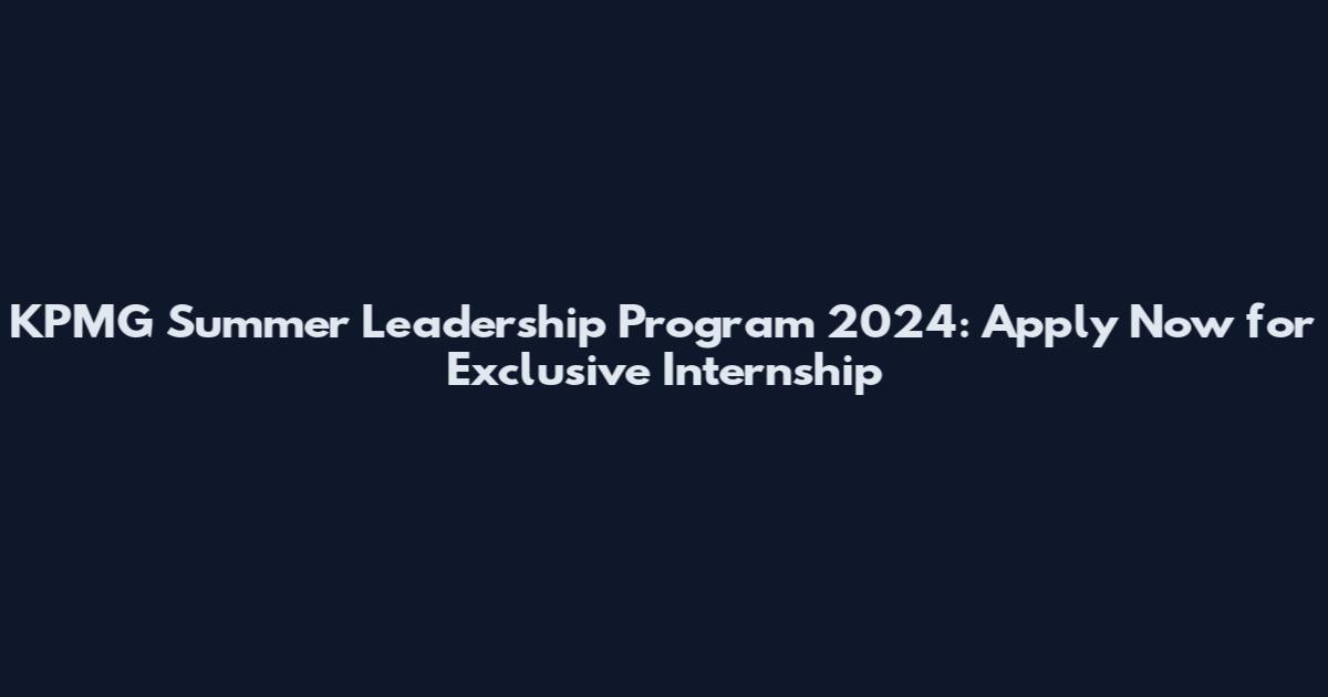 KPMG Summer Leadership Program 2024: Apply Now for Exclusive Internship