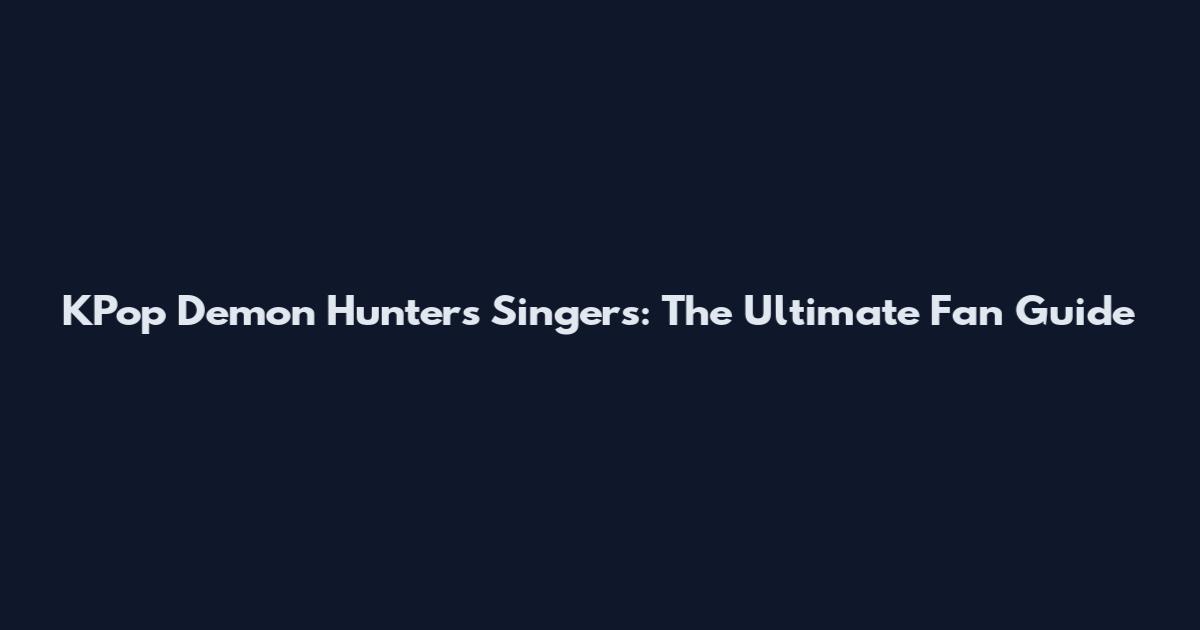KPop Demon Hunters Singers: The Ultimate Fan Guide