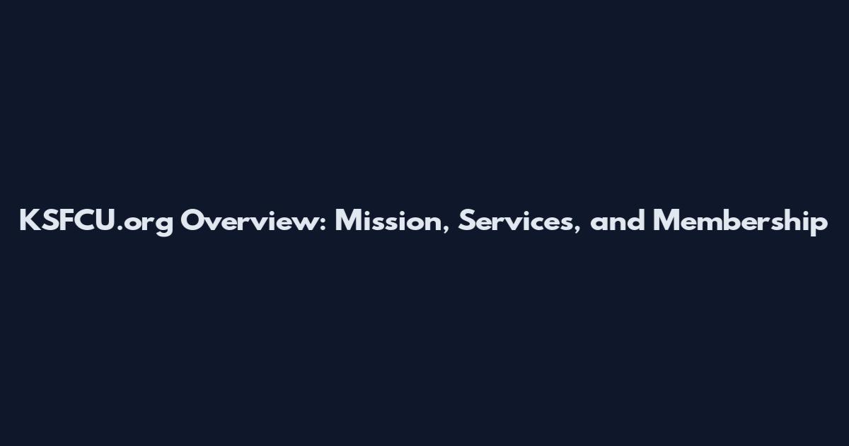 KSFCU.org Overview: Mission, Services, and Membership