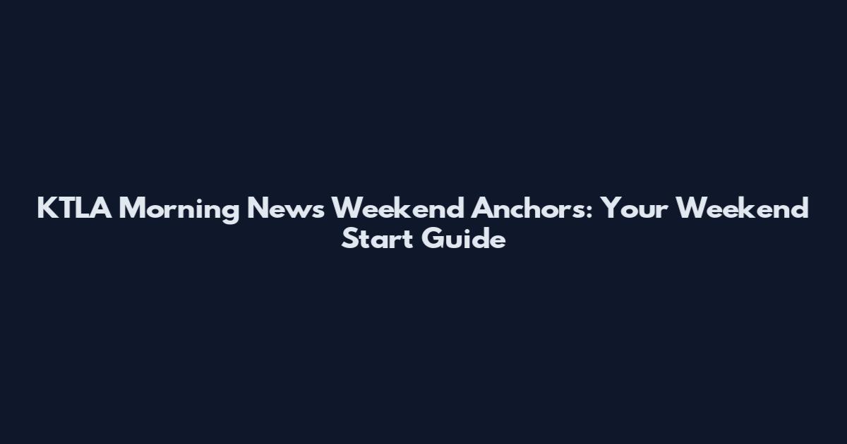 KTLA Morning News Weekend Anchors: Your Weekend Start Guide