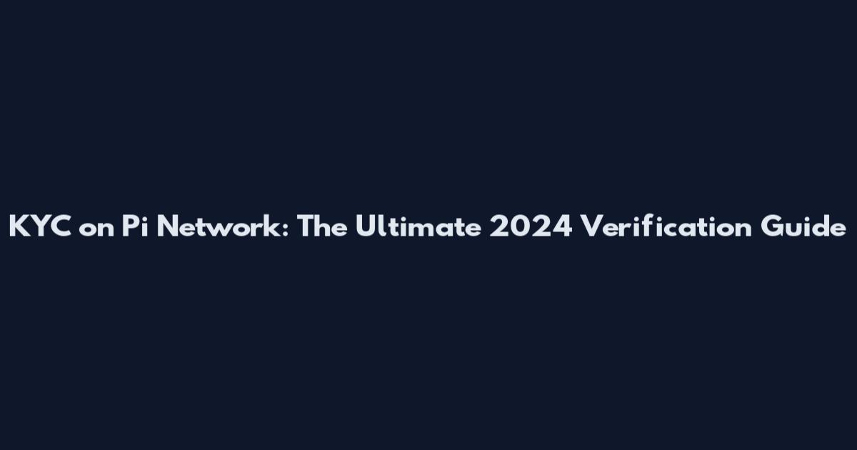 KYC on Pi Network: The Ultimate 2024 Verification Guide