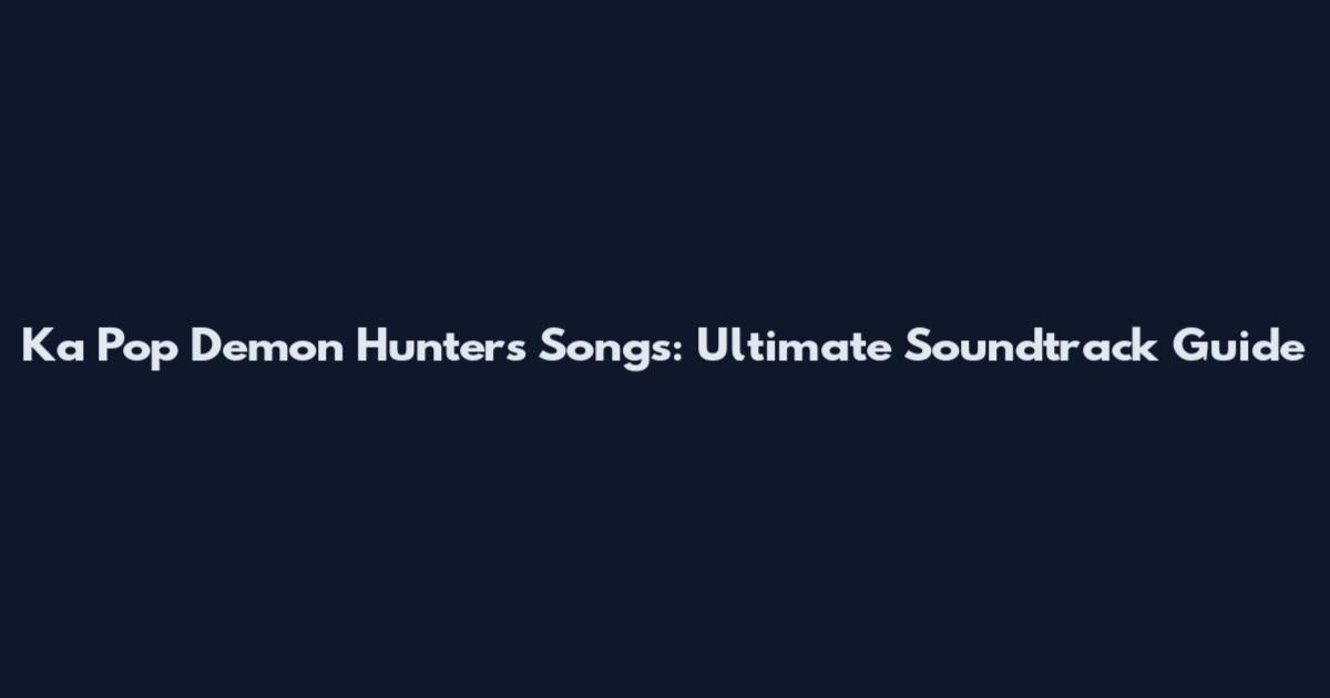 Ka Pop Demon Hunters Songs: Ultimate Soundtrack Guide