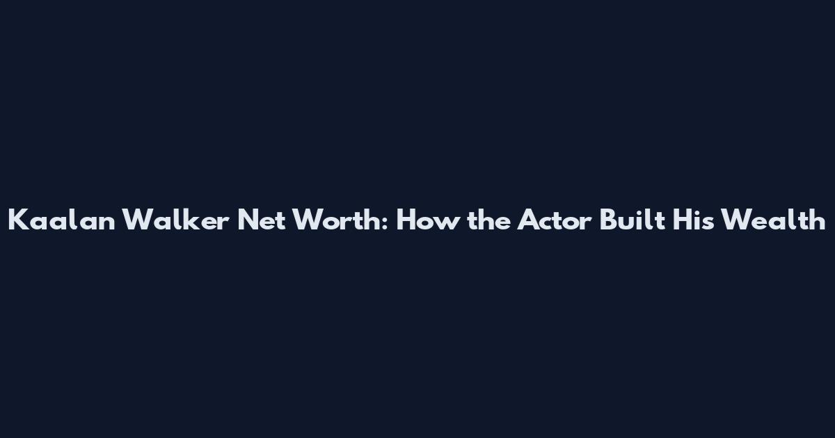 Kaalan Walker Net Worth: How the Actor Built His Wealth