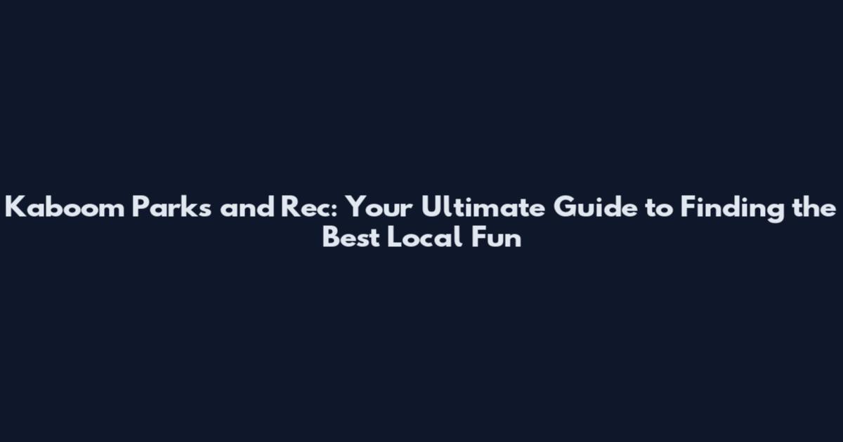 Kaboom Parks and Rec: Your Ultimate Guide to Finding the Best Local Fun