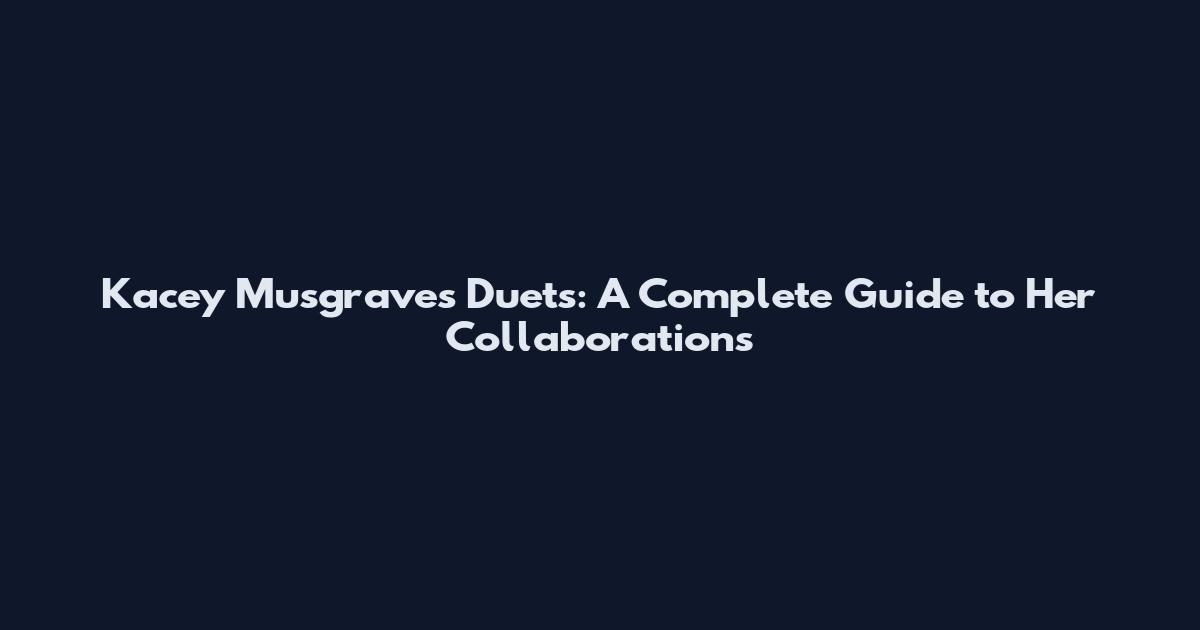 Kacey Musgraves Duets: A Complete Guide to Her Collaborations