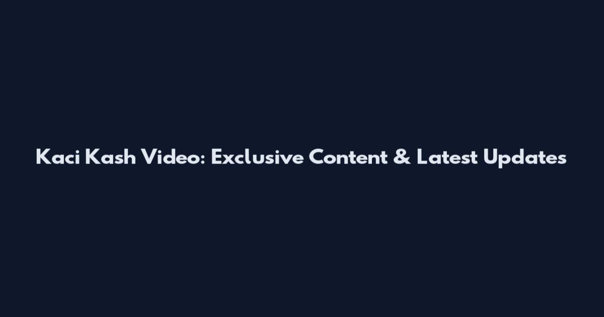 Kaci Kash Video: Exclusive Content & Latest Updates