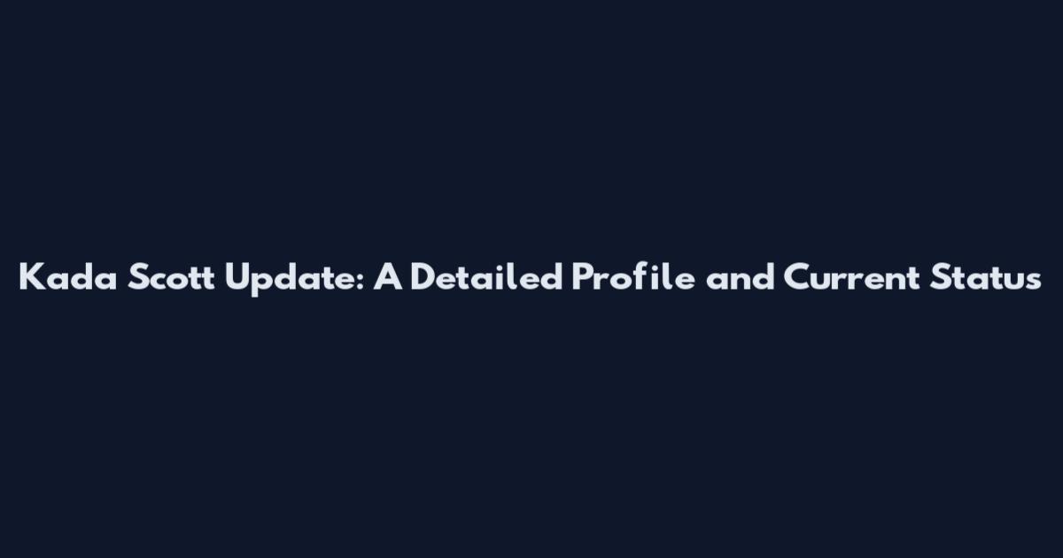 Kada Scott Update: A Detailed Profile and Current Status