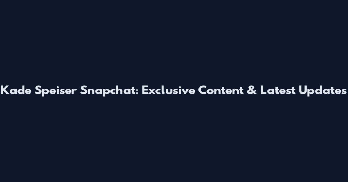 Kade Speiser Snapchat: Exclusive Content & Latest Updates