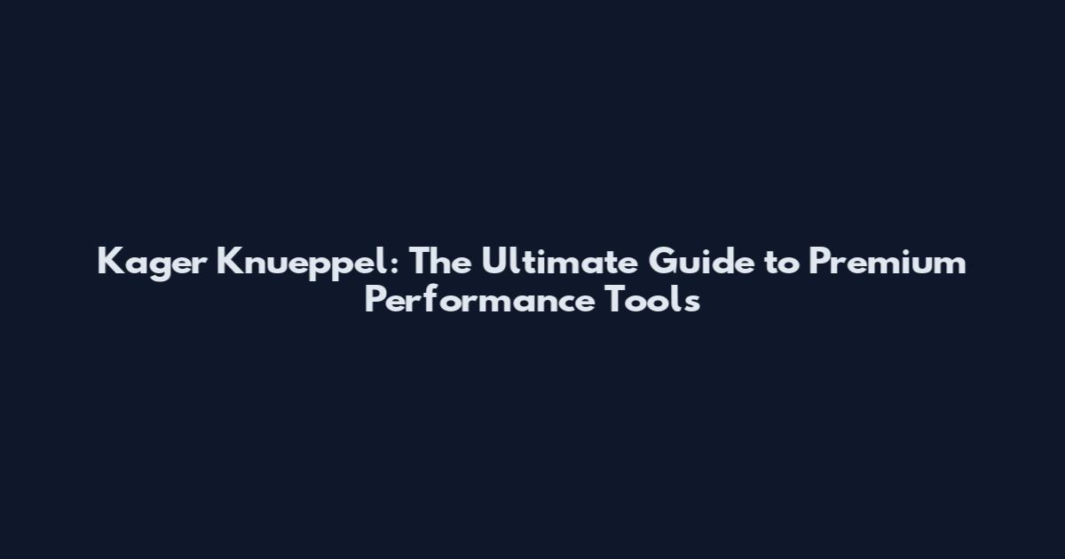 Kager Knueppel: The Ultimate Guide to Premium Performance Tools