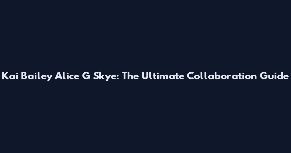Kai Bailey Alice G Skye: The Ultimate Collaboration Guide