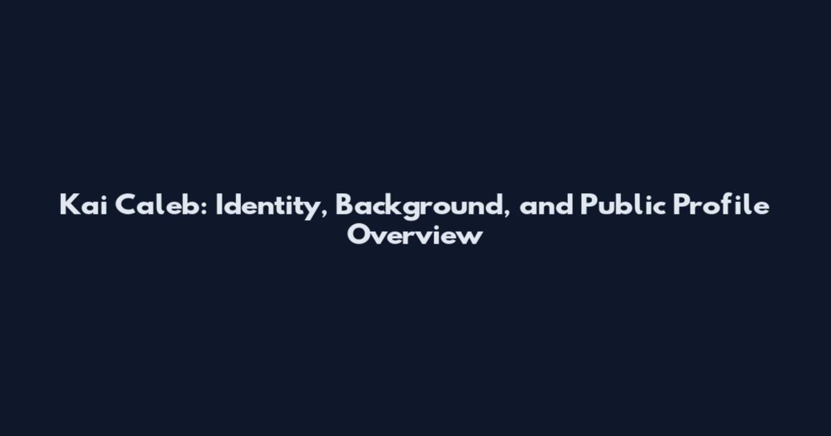Kai Caleb: Identity, Background, and Public Profile Overview