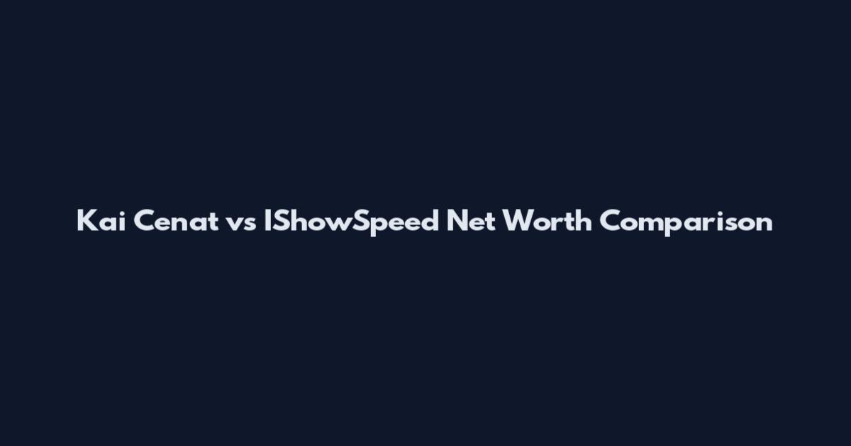 Kai Cenat vs IShowSpeed Net Worth Comparison