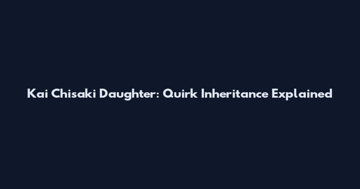 Kai Chisaki Daughter: Quirk Inheritance Explained