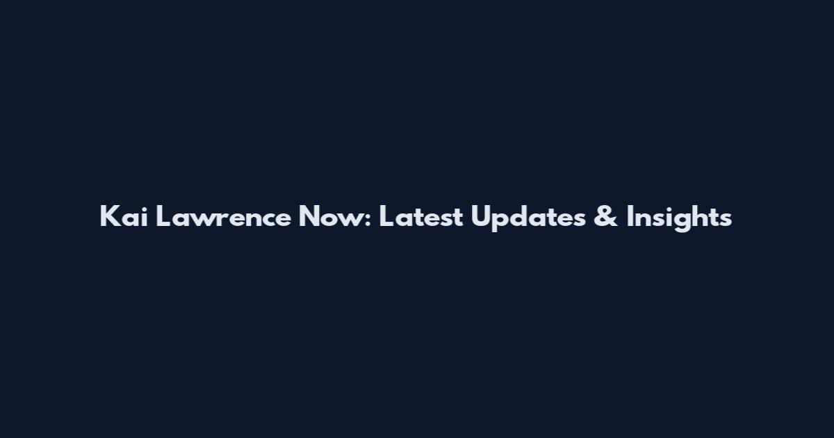 Kai Lawrence Now: Latest Updates & Insights