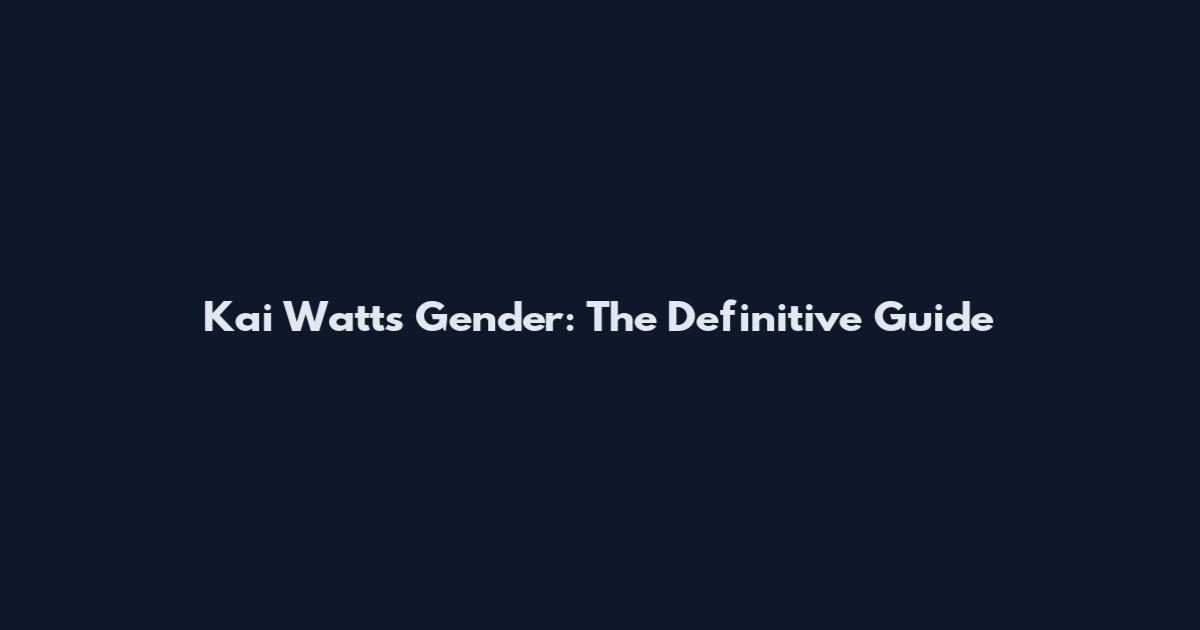 Kai Watts Gender: The Definitive Guide