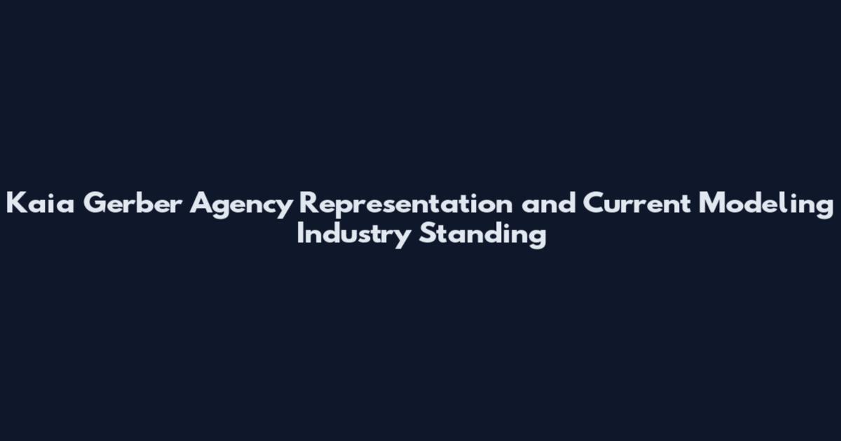 Kaia Gerber Agency Representation and Current Modeling Industry Standing
