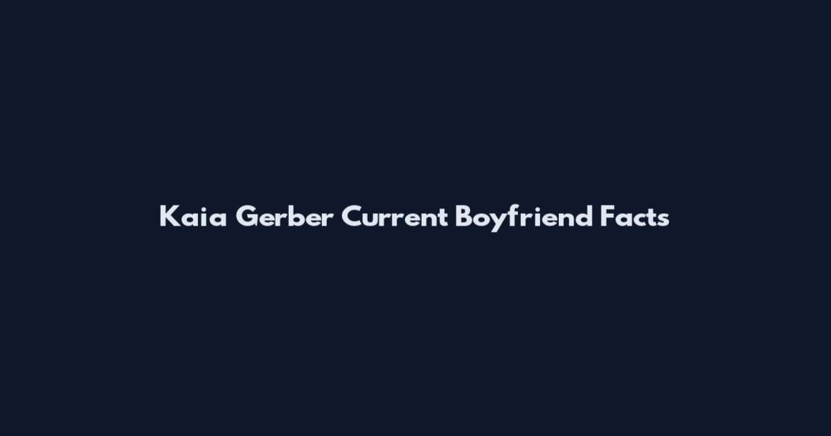 Kaia Gerber Current Boyfriend Facts