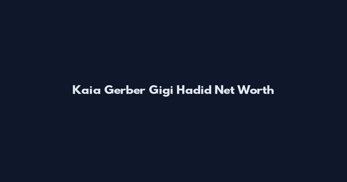 Kaia Gerber Gigi Hadid Net Worth