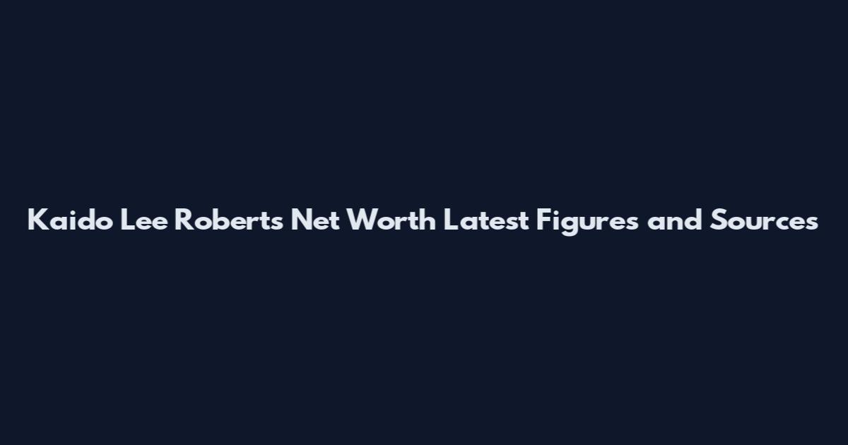 Kaido Lee Roberts Net Worth Latest Figures and Sources