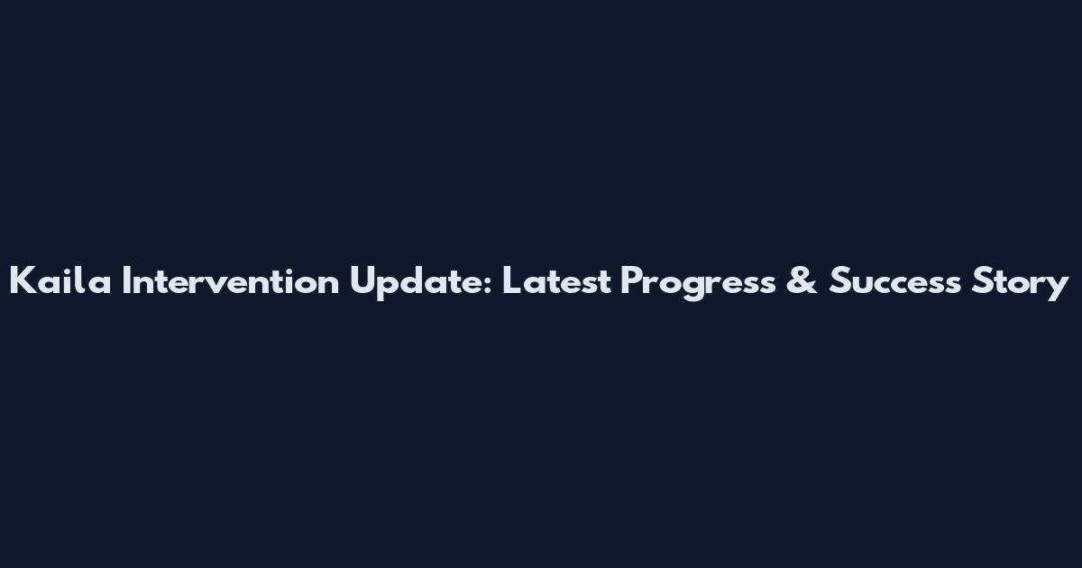 Kaila Intervention Update: Latest Progress & Success Story