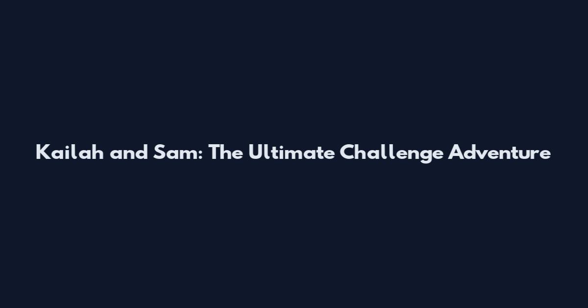 Kailah and Sam: The Ultimate Challenge Adventure